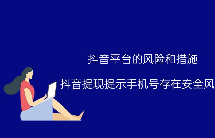 抖音平台的风险和措施 抖音提现提示手机号存在安全风险？